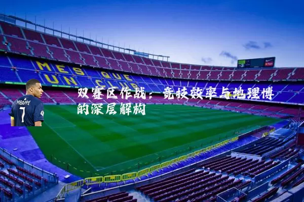 双赛区作战：竞技效率与地理博弈的深层解构