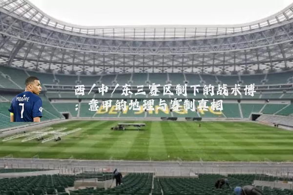 西/中/东三赛区制下的战术博弈：意甲的地理与赛制真相