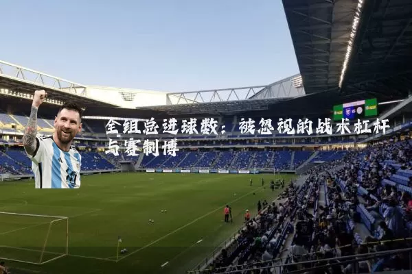 全组总进球数：被忽视的战术杠杆与赛制博弈