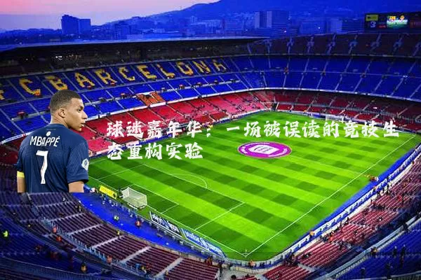 球迷嘉年华:一场被误读的竞技生态重构实验