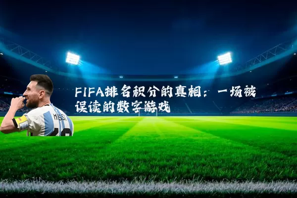 FIFA排名积分的真相：一场被误读的数字游戏