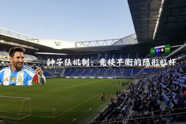 种子队机制:竞技平衡的隐形杠杆