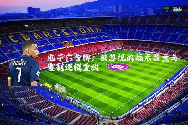 电子广告牌:被忽视的战术变量与赛制逻辑重构