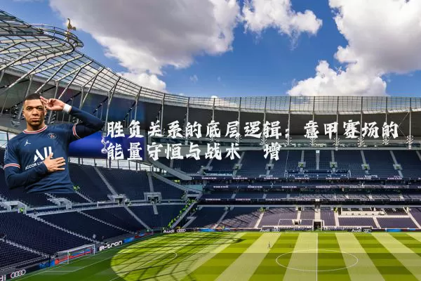 胜负关系的底层逻辑：意甲赛场的能量守恒与战术熵增